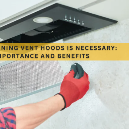 Why Cleaning Vent Hoods is Necessary: Importance and Benefits